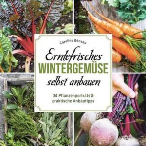 Erntefrisches Wintergemüse selbst anbauen. 34 Pflanzenporträts & praktische Anbautipps