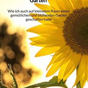 Kleinster Raum - großer Garten - Wie ich auch auf kleinstem Raum einen gemütlichen und blühenden Garten geschaffen habe