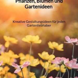 Pflanzen, Blumen und Gartenideen - Kreative Gestaltungsideen für jeden Gartenliebhaber