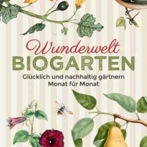 Wunderwelt Biogarten. Glücklich und nachhaltig gärtnern - Monat für Monat