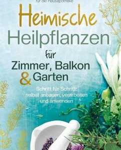 Heimische Heilpflanzen für Zimmer, Balkon und Garten. Schritt für Schritt: selbst anbauen, verarbeiten und anwenden.